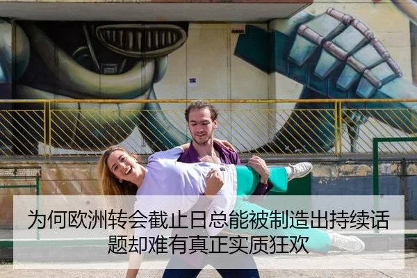 为何欧洲转会截止日总能被制造出持续话题却难有真正实质狂欢